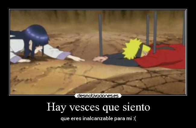 Hay vesces que siento - que eres inalcanzable para mi :(