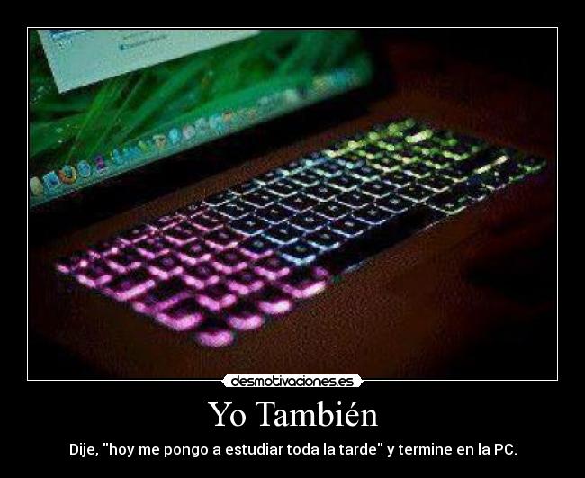Yo También - Dije, hoy me pongo a estudiar toda la tarde y termine en la PC.