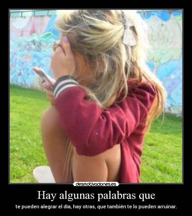 Hay algunas palabras que - te pueden alegrar el día, hay otras, que también te lo pueden arruinar.