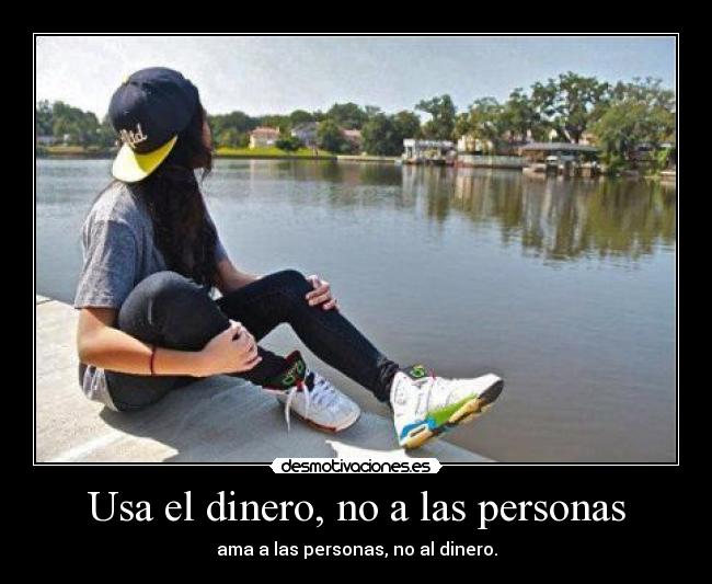 Usa el dinero, no a las personas - ama a las personas, no al dinero.
