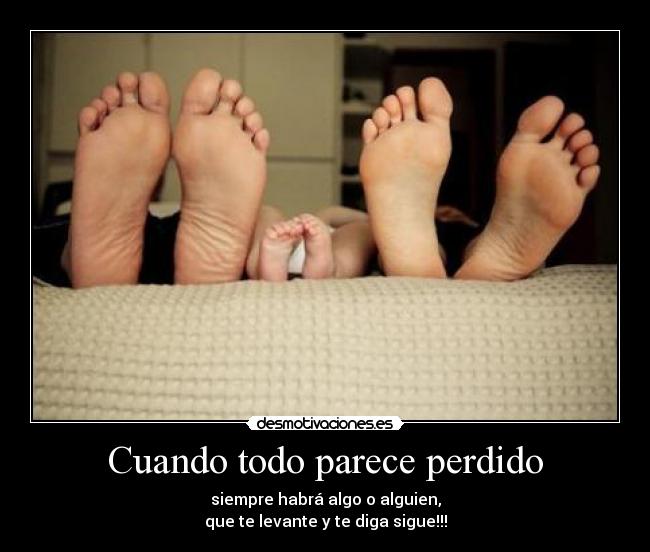 Cuando todo parece perdido - siempre habrá algo o alguien,
que te levante y te diga sigue!!!