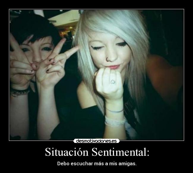 Situación Sentimental: - Debo escuchar más a mis amigas.