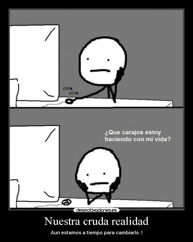 Nuestra cruda realidad - Aun estamos a tiempo para cambiarlo .!