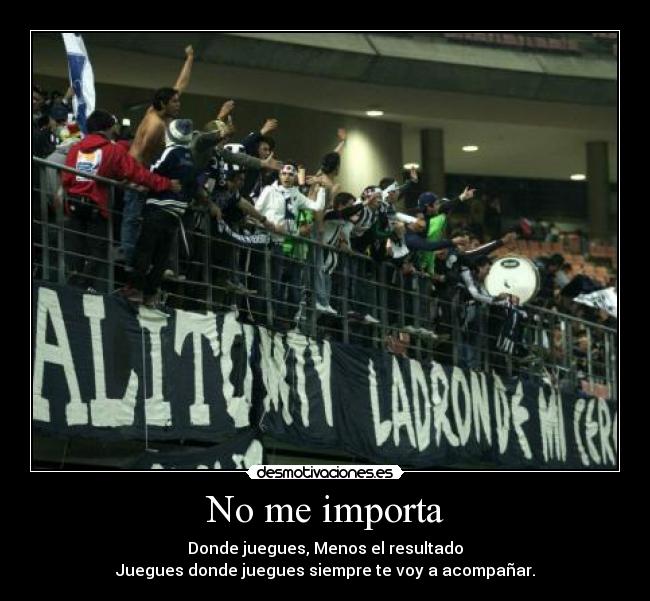 No me importa - Donde juegues, Menos el resultado
Juegues donde juegues siempre te voy a acompañar.