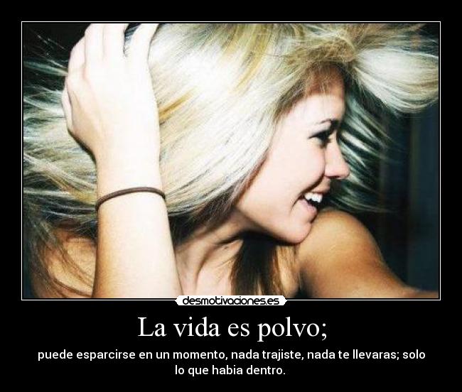 La vida es polvo; -