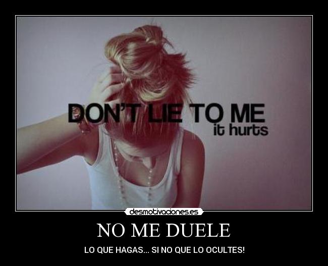 NO ME DUELE - LO QUE HAGAS... SI NO QUE LO OCULTES!