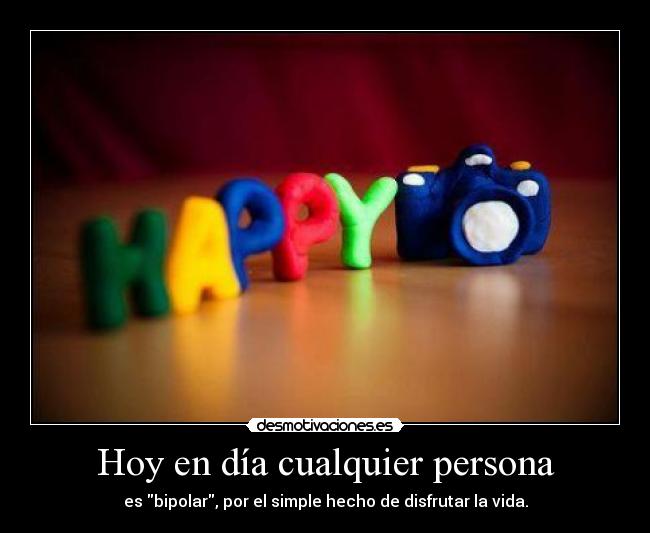 Hoy en día cualquier persona - es bipolar, por el simple hecho de disfrutar la vida.