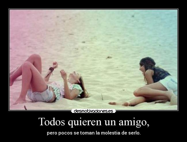 Todos quieren un amigo, - pero pocos se toman la molestia de serlo.