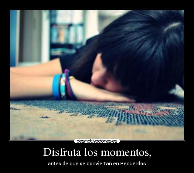 Disfruta los momentos, - antes de que se conviertan en Recuerdos.