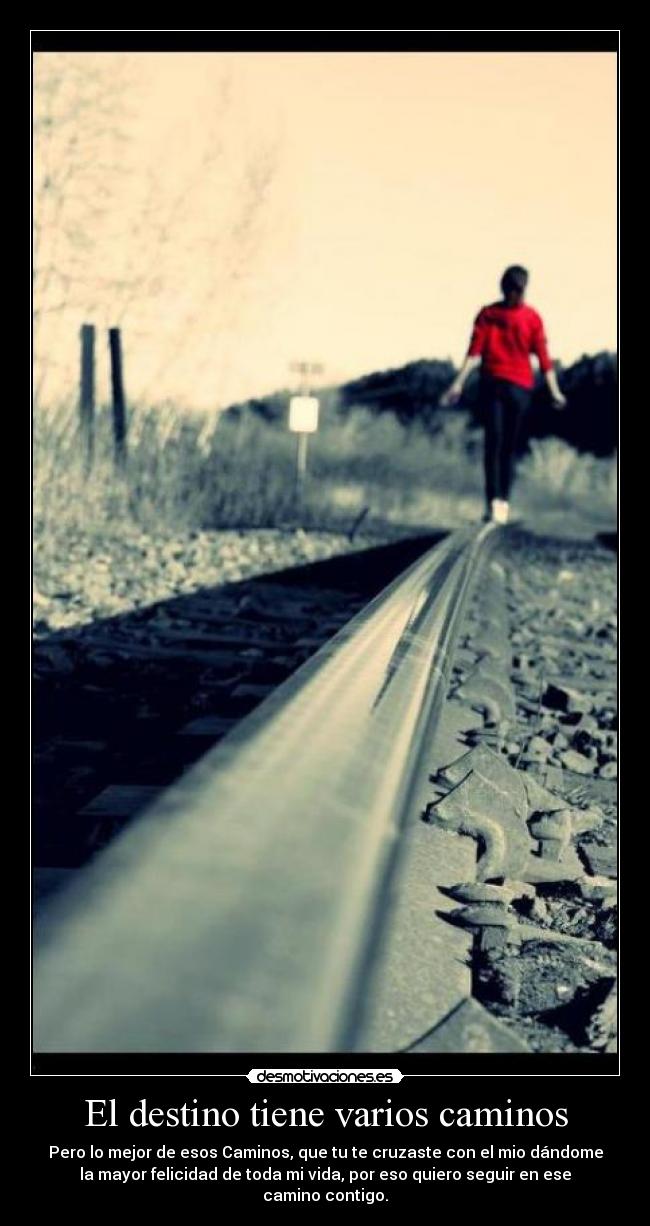 El destino tiene varios caminos - Pero lo mejor de esos Caminos, que tu te cruzaste con el mio dándome
la mayor felicidad de toda mi vida, por eso quiero seguir en ese
camino contigo.