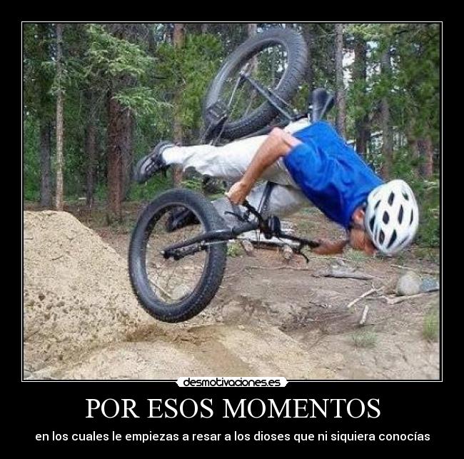 POR ESOS MOMENTOS - en los cuales le empiezas a resar a los dioses que ni siquiera conocías