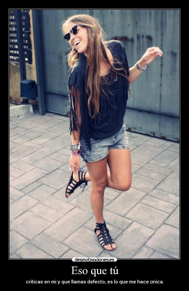 Eso que tú - criticas en mi y que llamas defecto, es lo que me hace única.
