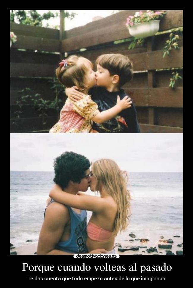 Porque cuando volteas al pasado - Te das cuenta que todo empezo antes de lo que imaginaba