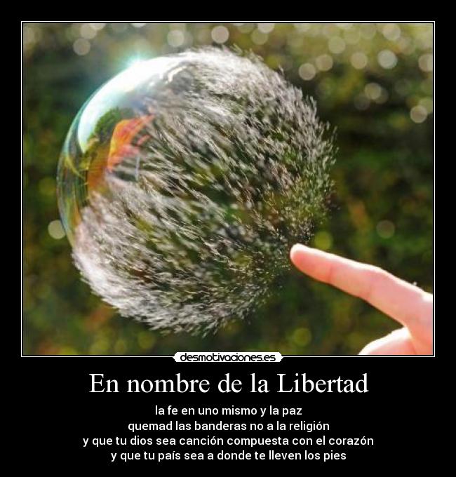 En nombre de la Libertad - la fe en uno mismo y la paz
quemad las banderas no a la religión
y que tu dios sea canción compuesta con el corazón
y que tu país sea a donde te lleven los pies