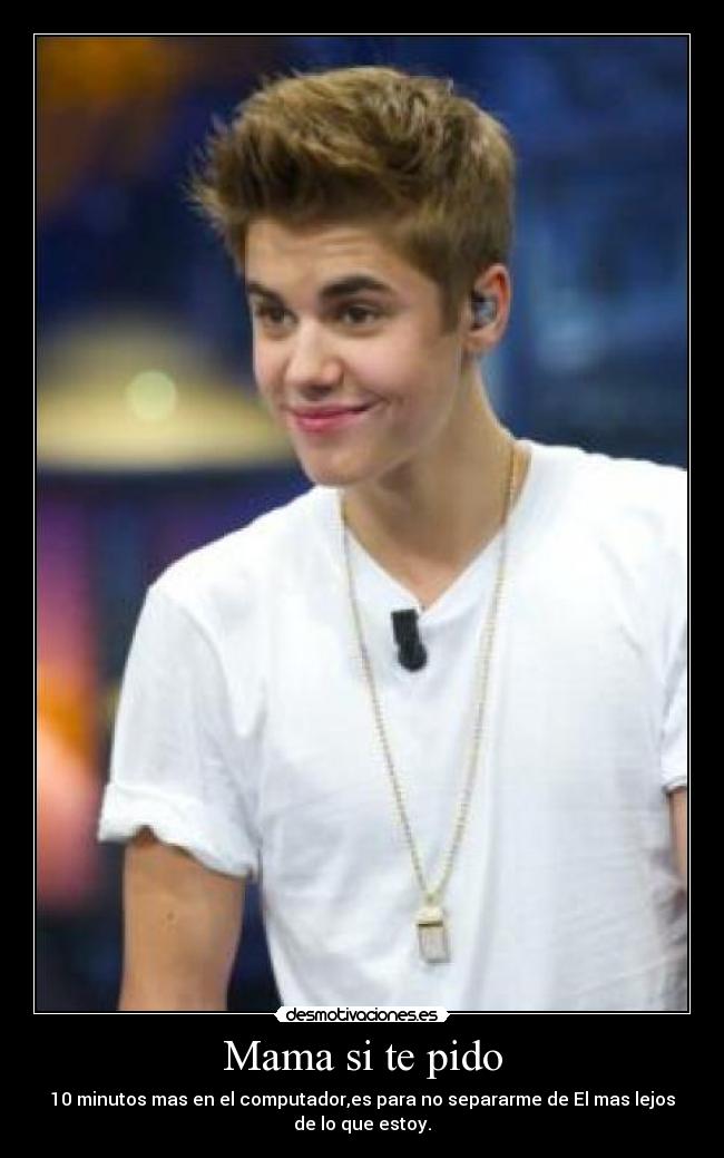 Mama si te pido - 10 minutos mas en el computador,es para no separarme de El mas lejos
de lo que estoy.