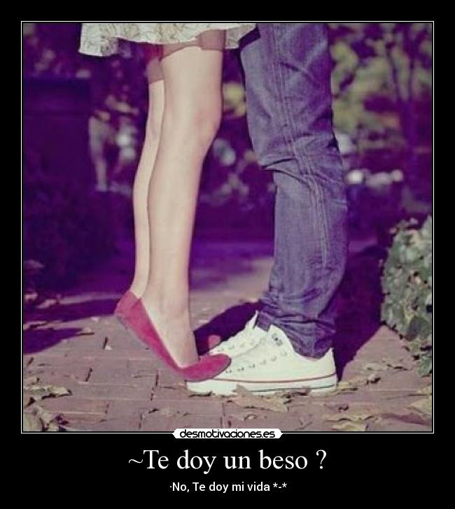 ~Te doy un beso ? - ·No, Te doy mi vida *-*