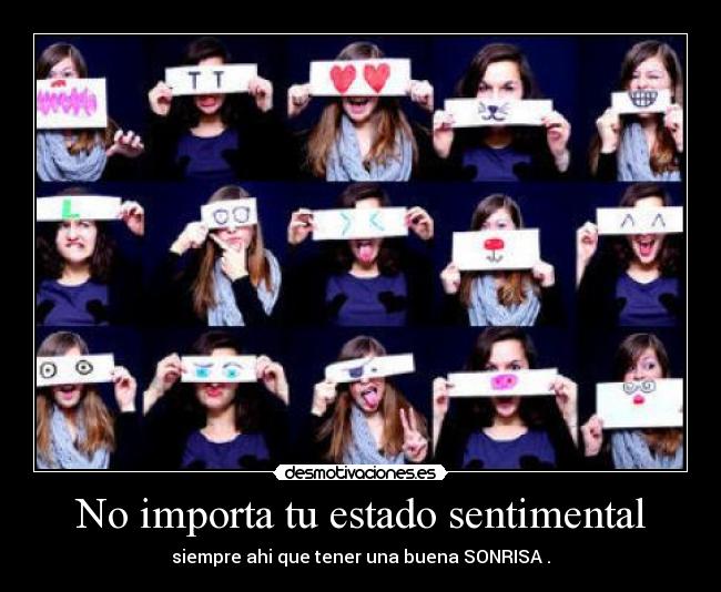 No importa tu estado sentimental - siempre ahi que tener una buena SONRISA .