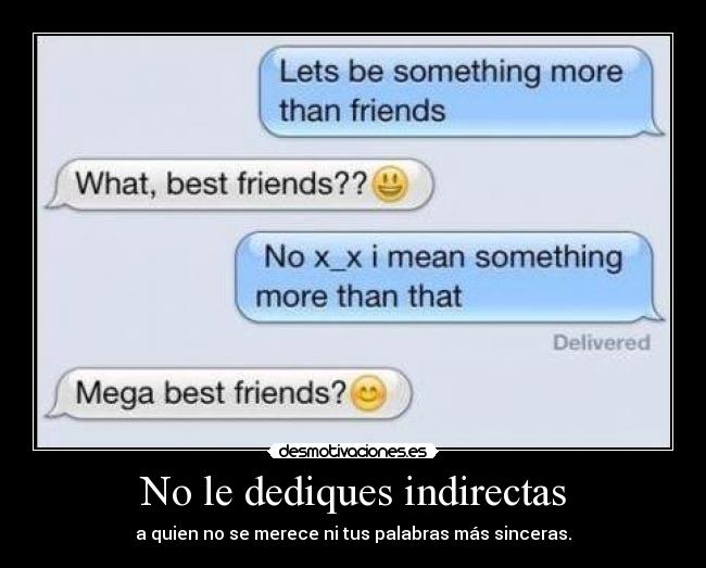 No le dediques indirectas - a quien no se merece ni tus palabras más sinceras.