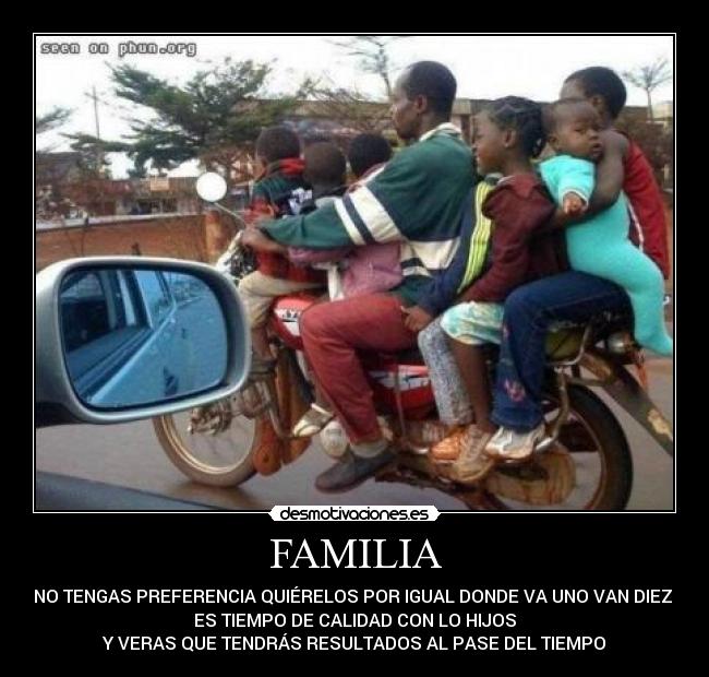 FAMILIA - NO TENGAS PREFERENCIA QUIÉRELOS POR IGUAL DONDE VA UNO VAN DIEZ
ES TIEMPO DE CALIDAD CON LO HIJOS
Y VERAS QUE TENDRÁS RESULTADOS AL PASE DEL TIEMPO