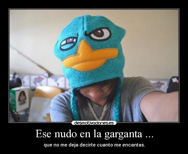 Ese nudo en la garganta ... - que no me deja decirte cuanto me encantas.