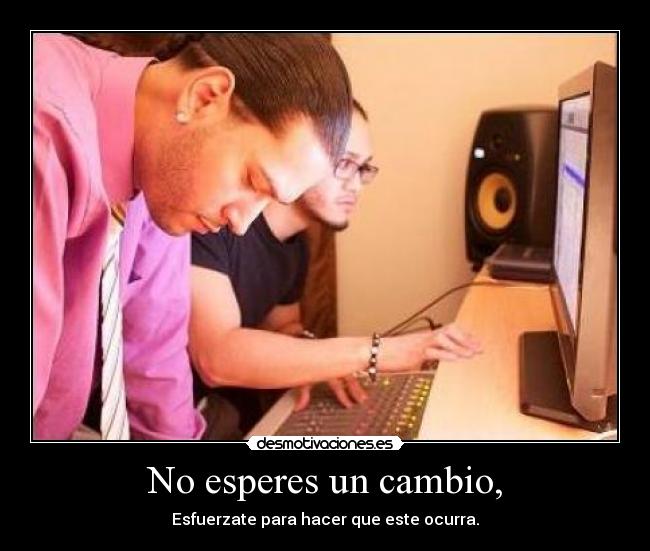 No esperes un cambio, - 