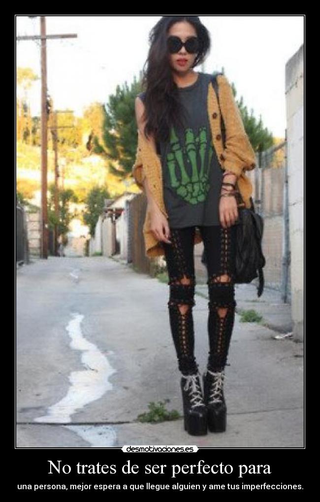 No trates de ser perfecto para - una persona, mejor espera a que llegue alguien y ame tus imperfecciones.