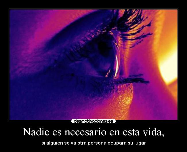Nadie es necesario en esta vida, -
