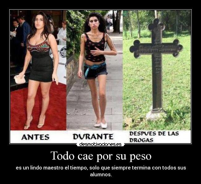 Todo cae por su peso - es un lindo maestro el tiempo, solo que siempre termina con todos sus alumnos.