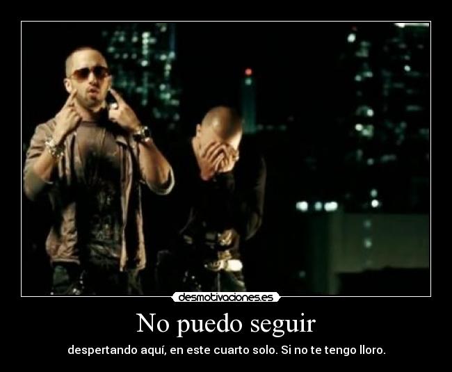 No puedo seguir - despertando aquí, en este cuarto solo. Si no te tengo lloro.