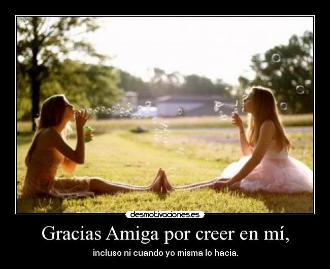 Gracias Amiga por creer en mí, -