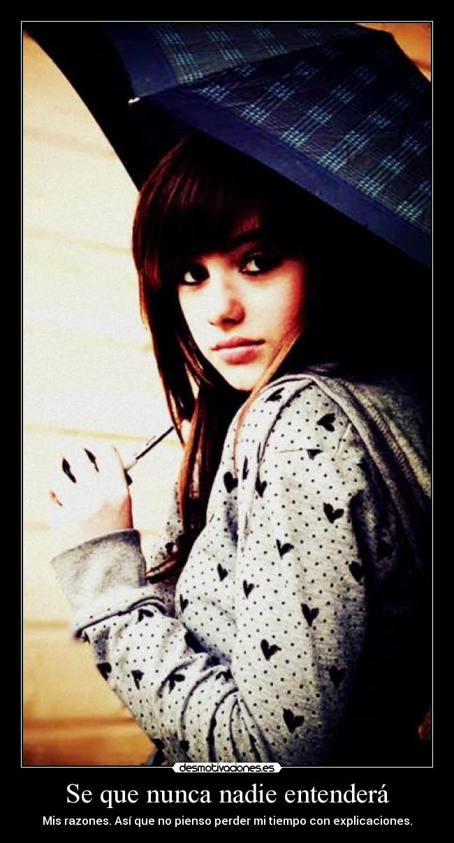 Se que nunca nadie entenderá - Mis razones. Así que no pienso perder mi tiempo con explicaciones.