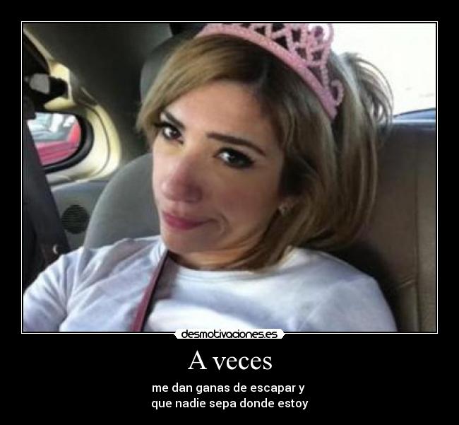 A veces - me dan ganas de escapar y
que nadie sepa donde estoy