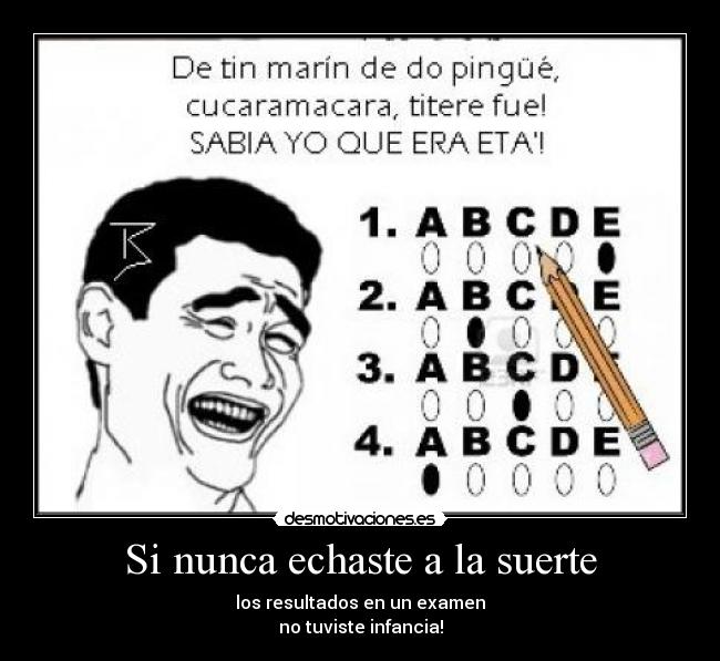 Si nunca echaste a la suerte - los resultados en un examen
no tuviste infancia!
