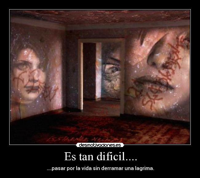 Es tan dificil.... - ....pasar por la vida sin derramar una lagrima.