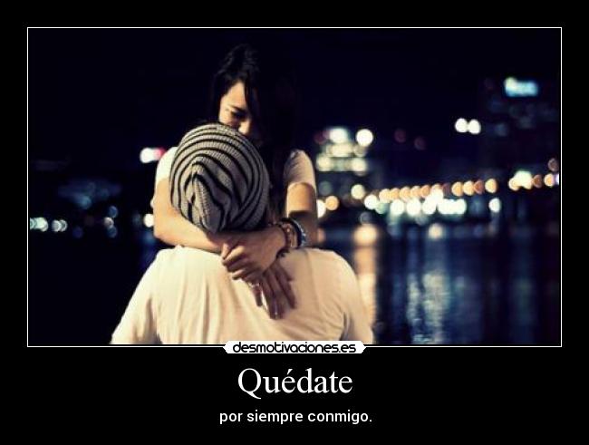 Quédate - por siempre conmigo.