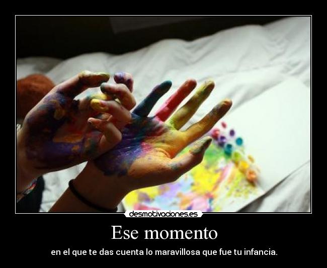 Ese momento - en el que te das cuenta lo maravillosa que fue tu infancia.