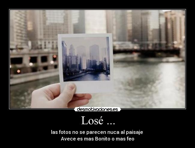 Losé ... - las fotos no se parecen nuca al paisaje 
Avece es mas Bonito o mas feo