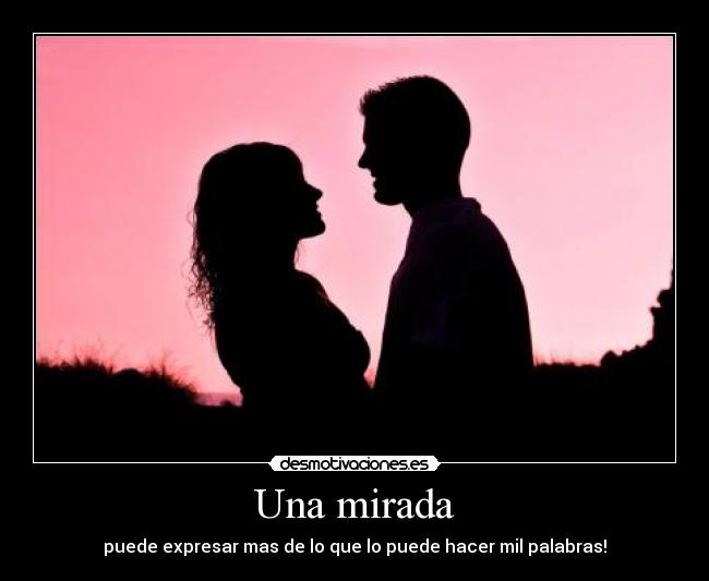 Una mirada - puede expresar mas de lo que lo puede hacer mil palabras!♥