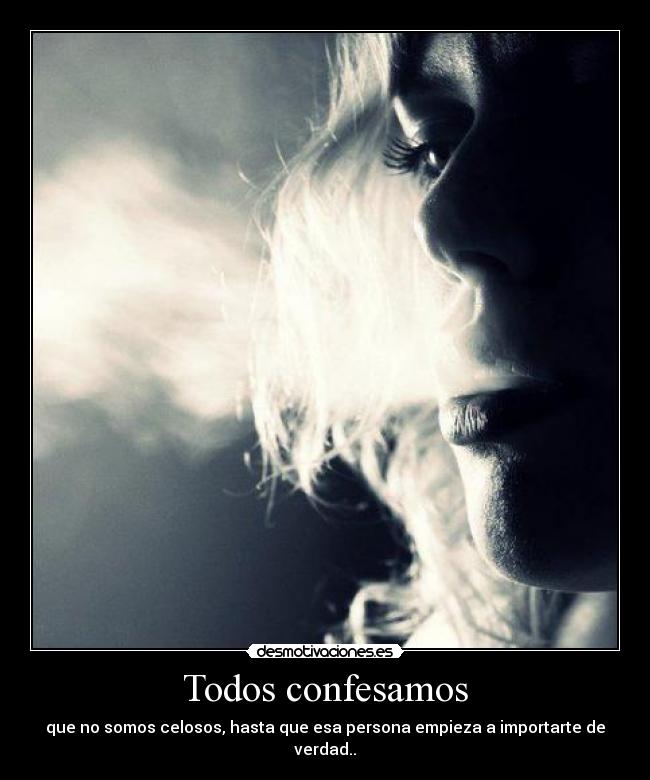 Todos confesamos - que no somos celosos, hasta que esa persona empieza a importarte de verdad..