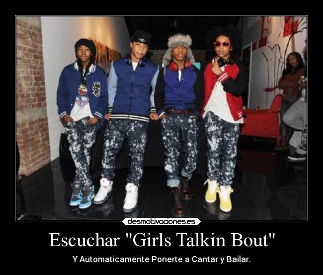 Escuchar Girls Talkin Bout - Y Automaticamente Ponerte a Cantar y Bailar.