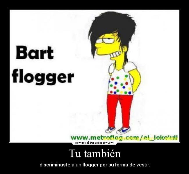 Tu también - discriminaste a un flogger por su forma de vestir.