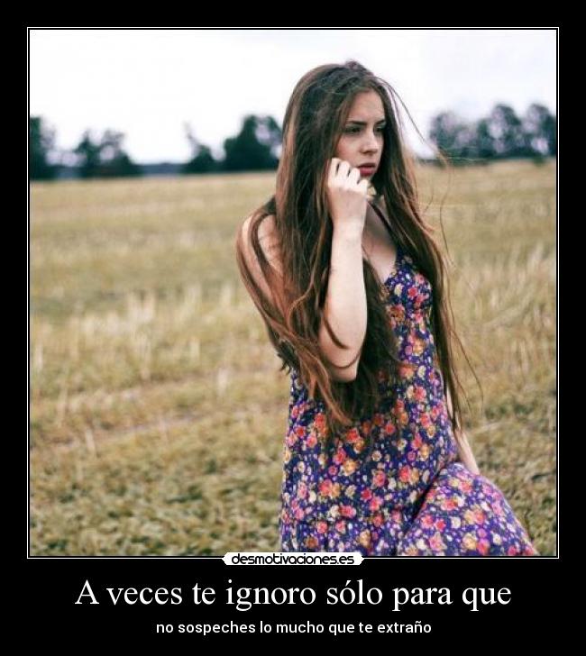 A veces te ignoro sólo para que - no sospeches lo mucho que te extraño