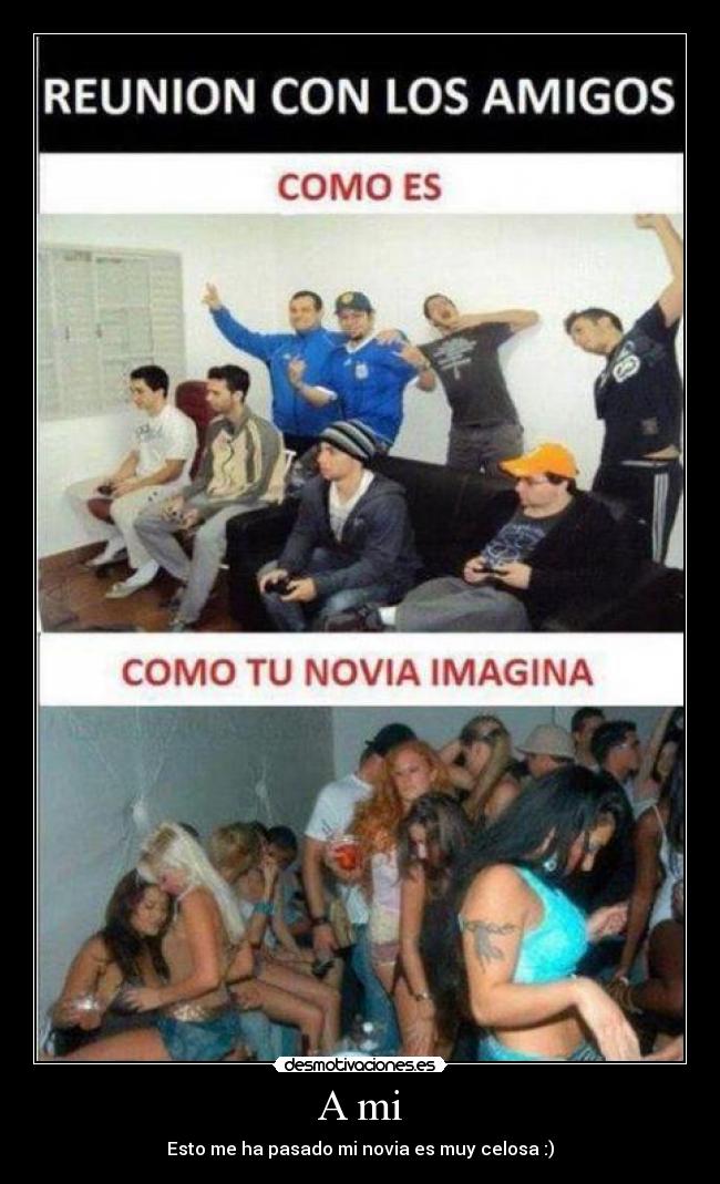 A mi - Esto me ha pasado mi novia es muy celosa :)