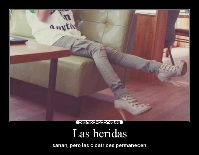 Las heridas - sanan, pero las cicatrices permanecen.