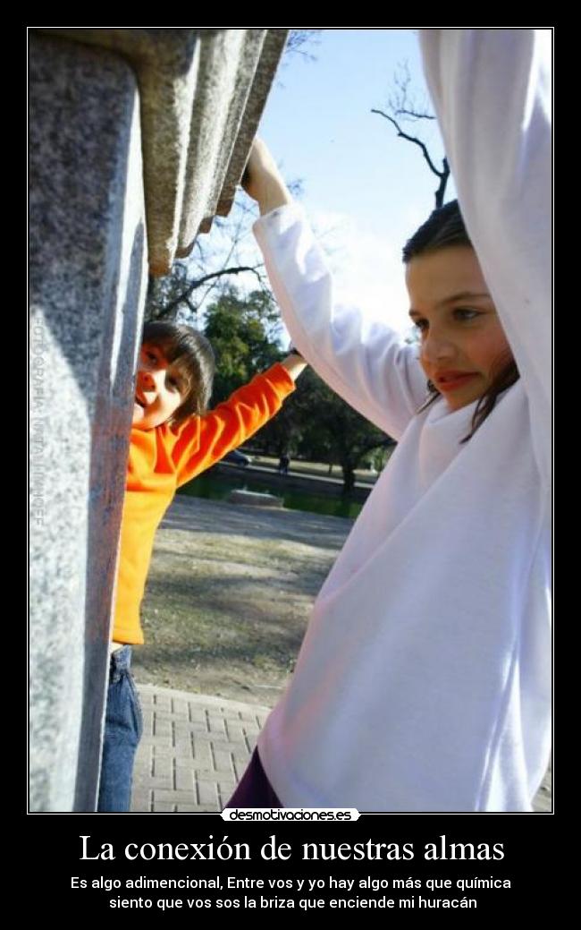 La conexión de nuestras almas - Es algo adimencional, Entre vos y yo hay algo más que química
siento que vos sos la briza que enciende mi huracán