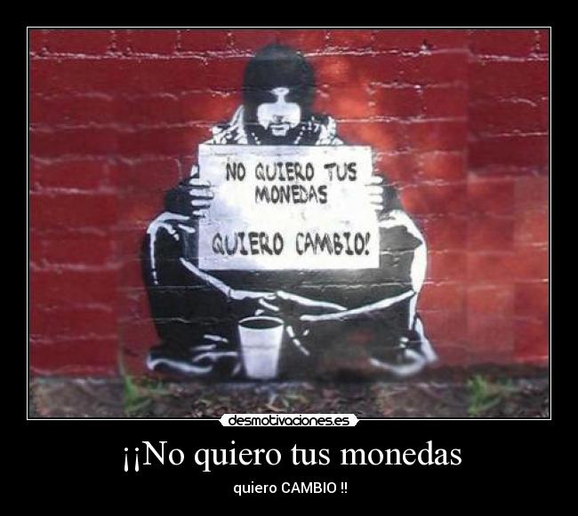 ¡¡No quiero tus monedas -