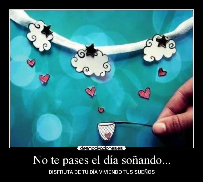 No te pases el día soñando... - DISFRUTA DE TU DÍA VIVIENDO TUS SUEÑOS