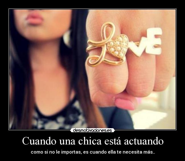 Cuando una chica está actuando - como si no le importas, es cuando ella te necesita más..