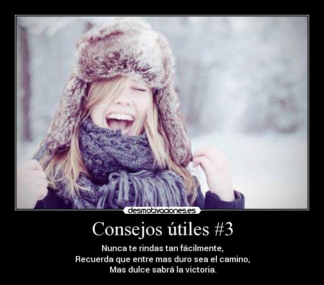 Consejos útiles #3 - Nunca te rindas tan fácilmente,
Recuerda que entre mas duro sea el camino,
Mas dulce sabrá la victoria.