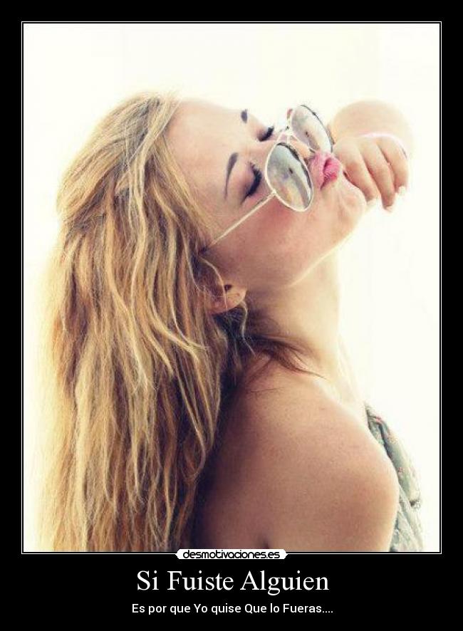 Si Fuiste Alguien - Es por que Yo quise Que lo Fueras....